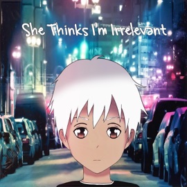 She Thinks I'm Irrelevant (feat. Loser) July
