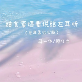 甜言蜜语要说给左耳听 (左耳靠近心脏) 蒋一休 & 顾叮当