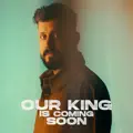 Our King is Coming Soon