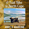 A Fast Bike to North Cape: The Petrolhead Travelogues, Book 2 (Unabridged) - Andy C Wareing