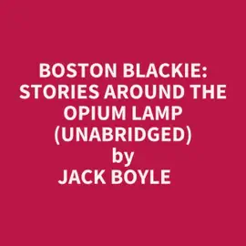 Boston Blackie: Stories Around The Opium Lamp (Unabridged)