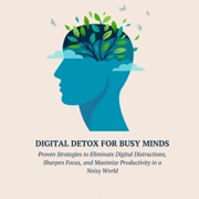 Digital Detox for Busy Minds: Proven Strategies to Eliminate Digital Distractions, Sharpen Focus, and Maximize Productivity in a Noisy World (Unabridged) - Nohelia Alcas