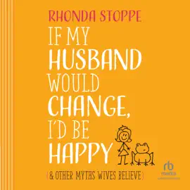 If My Husband Would Change I’d Be Happy : And Other Myths Wives Believe