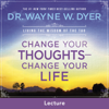 Change Your Thoughts - Change Your Life - Dr. Wayne W. Dyer