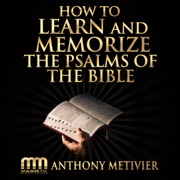 How to Learn and Memorize the Psalms of the Bible...: Using a Memory Palace System Specifically Designed for Biblical Memorization (Unabridged) - Anthony Metivier