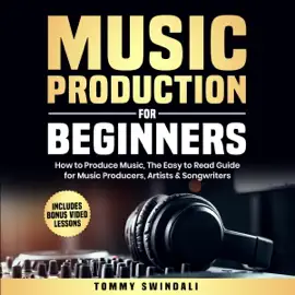 Music Production for Beginners: How to Produce Music: The Easy to Read Guide for Music Producers, Artists & Songwriters (Unabridged)
