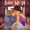 Rope Me In (Cowboys of Night Hawk) - Kayla Grosse