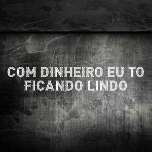 Com Dinheiro Eu To Ficando Lindo