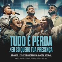 Tudo é Perda / Eu Só Quero Tua Presença (feat. Israel Salazar & Abdiel Arsenio) [Ao Vivo] - EP - Felipe Rodrigues, Carol Braga, Flavio Vasques & BRASAS