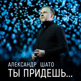 Ты придешь... (Сольная версия) Александр ШАТО