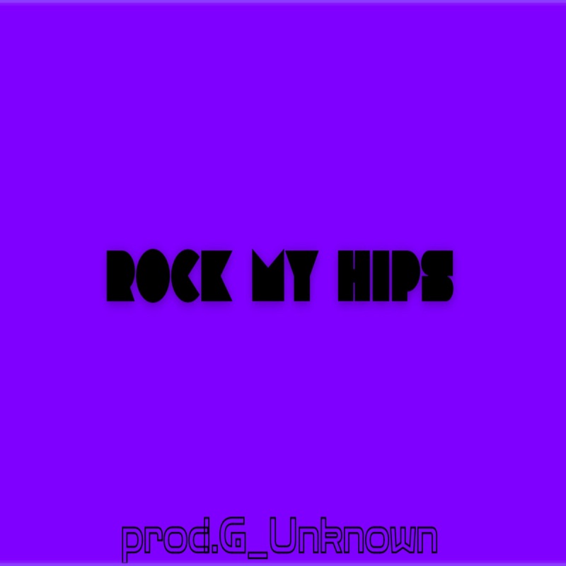 Rock my hips - Prod.G_Unknown: Song Lyrics, Music Videos & Concerts
