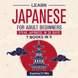 Learn Japanese for Adult Beginners: 7 Books in 1: Speak Japanese In 30 Days! (Unabridged)
