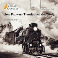 How Railways Transformed the World (Original Recording) - Patrick N. Allitt &amp; The Great Courses Cover Art