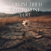 God I'm Tired But I Trust You