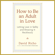 David Richo - How to Be an Adult in Love: Letting Love in Safely and Showing It Recklessly (Unabridged)