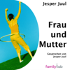 Frau & Mutter: Ein solidarischer Essay aus der Perspektive eines Mannes - Jesper Juul