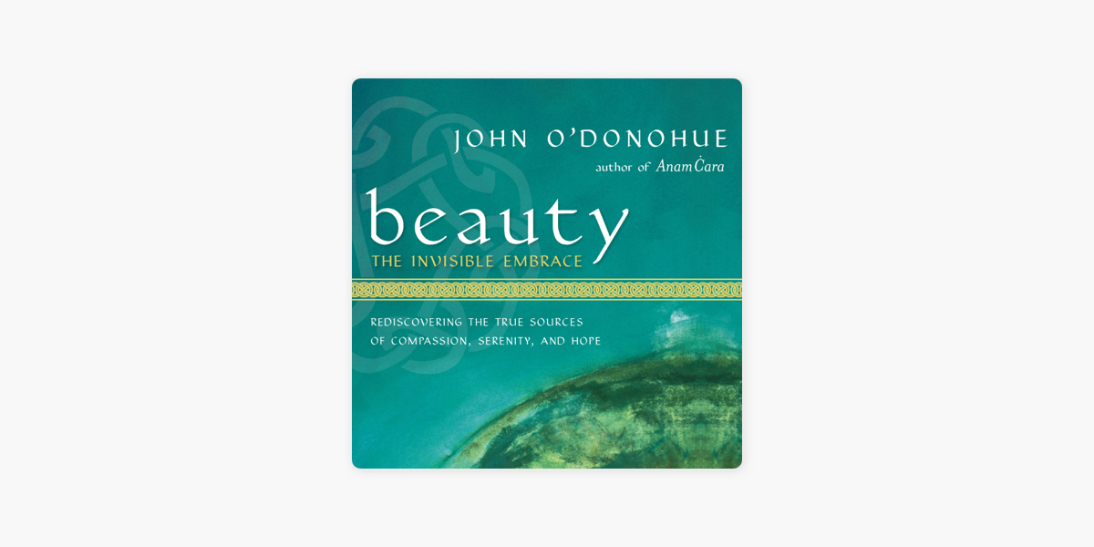 Beauty: The Invisible Embrace: Rediscovering the True Sources of  Compassion, Serenity, and Hope (Unabridged) by John O'Donohue (audiobook) -  Apple Books