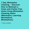 7 Day Minimalist Cleaning: Discover How to Maintain a Clean and Clutter-Free Home Using Minimalist Cleaning Hacks (Unabridged) - 7 Day Guides