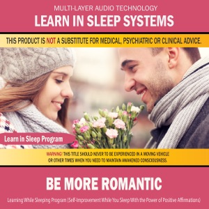 Be More Romantic: Learning While Sleeping Program (Self-Improvement While You Sleep with the Power of Positive Affirmations)