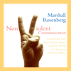 Nonviolent Communication: Create Your Life, Your Relationships, and Your World in Harmony with Your Values - Marshall Rosenberg, PhD