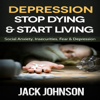 Depression: Stop Dying & Start Living: Social Anxiety, Insecurities, Fear,  & Depression Cure (Unabridged) - Jack Johnson