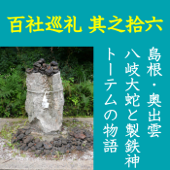 高橋御山人の百社巡礼/其之十六 島根・奥出雲 八岐大蛇と製鉄神 トーテムの物語