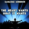 The Heart Wants What It Wants (Karaoke Version) [Originally Performed By Selena Gomez] - Karaoke Kingdom