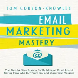 Email Marketing Mastery: The Step-By-Step System for Building an Email List of Raving Fans Who Buy From You and Share Your Message (Unabridged)