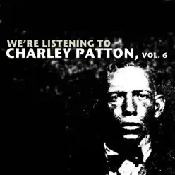 We're Listening to Charley Patton, Vol. 6 - Charley Patton