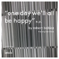 One Day We'll All Be Happy - EP - Robert Babicz
