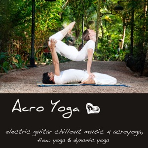 Acro Yoga – Electric Guitar Chillout Music 4 Acroyoga, Flow Yoga and Dynamic Yoga