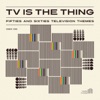 TV Is the Thing: Fifties and Sixties Television Themes