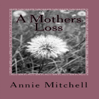 Annie Mitchell - A Mother's Loss: True Words Straight from a Mothers Heart. (Unabridged) artwork