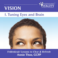 Annie Thoe - Vision 1. Tuning Eyes and Brain: Feldenkrais Lessons to Clear & Refresh artwork