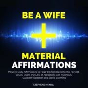 Be a Wife Material Affirmations: Positive Daily Affirmations to Help Women Become the Perfect Wives Using the Law of Attraction, Self-Hypnosis, Guided Meditation and Sleep Learning (Unabridged) - Stephens Hyang