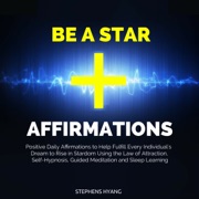 Be a Star Affirmations: Positive Daily Affirmations to Help Fulfill Every Individual's Dream to Rise in Stardom Using the Law of Attraction, Self-Hypnosis, Guided Meditation and Sleep Learning (Unabridged) - Stephens Hyang