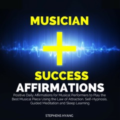 Musician Success Affirmations: Positive Daily Affirmations for Musical Performers to Play the Best Musical Piece Using the Law of Attraction, Self-Hypnosis, Guided Meditation and Sleep Learning