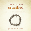 The Day I Was Crucified: As Told by Christ Himself (Unabridged) - Gene Edwards