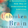 Unbroken Brain: A Revolutionary New Way of Understanding Addiction (Unabridged) - Maia Szalavitz