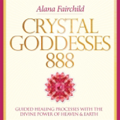 Crystal Goddesses 888: Guided Healing Processes with the Divine Power of Heaven & Earth - Alana Fairchild