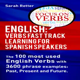 English: Verbs Fast Track Learning for Spanish Speakers: The 100 Most Used English Verbs with 3600 Phrase Examples: Past, Present and Future (Unabridged)