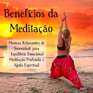 Benefícios da Meditação – Musicas Relaxantes de Serenidade para Equilibrio Emocional Meditação Profunda e Ajuda Espiritual, Sons da Natureza Instrumentais New Age
