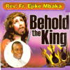 Behold the King - Rev. Fr. Ejike Mbaka C.