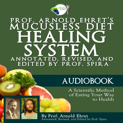 Prof. Arnold Ehret's Mucusless Diet Healing System: Annotated, Revised, and Edited by Prof. Spira (Unabridged) cover