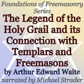 The Legend of the Holy Grail and Its Connection with Templars and Freemasons: Foundations of Freemasonry Series (Unabridged)