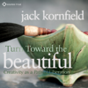 Turn Toward the Beautiful: Creativity as a Path of Liberation - Jack Kornfield, PhD