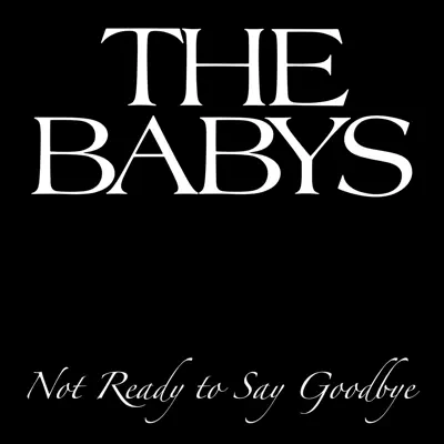 Not Ready to Say Goodbye - Single - The Babys