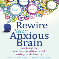 Catherine M. Pittman, PhD & Elizabeth M. Karle, MLIS - Rewire Your Anxious Brain: How to Use the Neuroscience of Fear to End Anxiety, Panic, And Worry (Unabridged) artwork