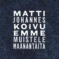 EMME MUISTELE MAANANTAITA — MATTI JOHANNES KOIVU