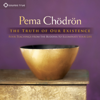 The Truth of Our Existence: Four Teachings from the Buddha to Illuminate Your Life - Pema Chödrön